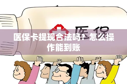 医保卡提现合法吗？怎么操作能到账